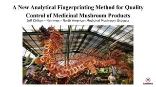 A New Analytical Fingerprinting Method for Quality
Control of Medicinal Mushroom Products
Jeff Chilton - Nammex - North American Medicinal Mushroom Extracts
 