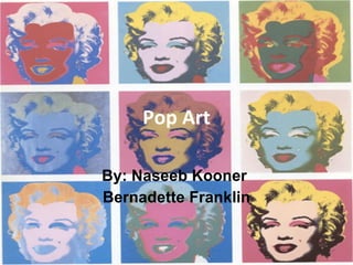 Pop Art By: Naseeb Kooner  Bernadette Franklin 
