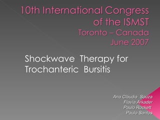 Shockwave  Therapy for  Trochanteric  Bursitis   Ana Cláudia  Souza Flavia Arkader Paulo Rockett  Paulo Santos 