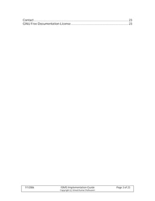 Contact ........................................................................................................................23
GNU Free Documentation License .........................................................................23




  7/1/2006                                   ISMS Implementation Guide                                         Page 3 of 23
                                            Copyright (c) Vinod Kumar Puthuseeri
 