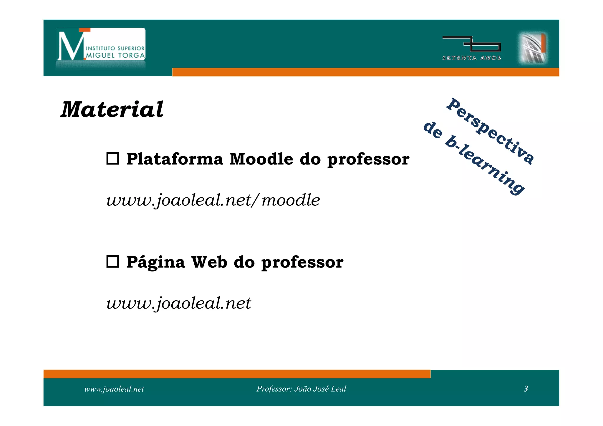 Material

       Plataforma Moodle do professor

      www.joaoleal.net/moodle


       Página Web do professor

      www.joaoleal.net



 www.joaoleal.net        Professor: João José Leal   3
 