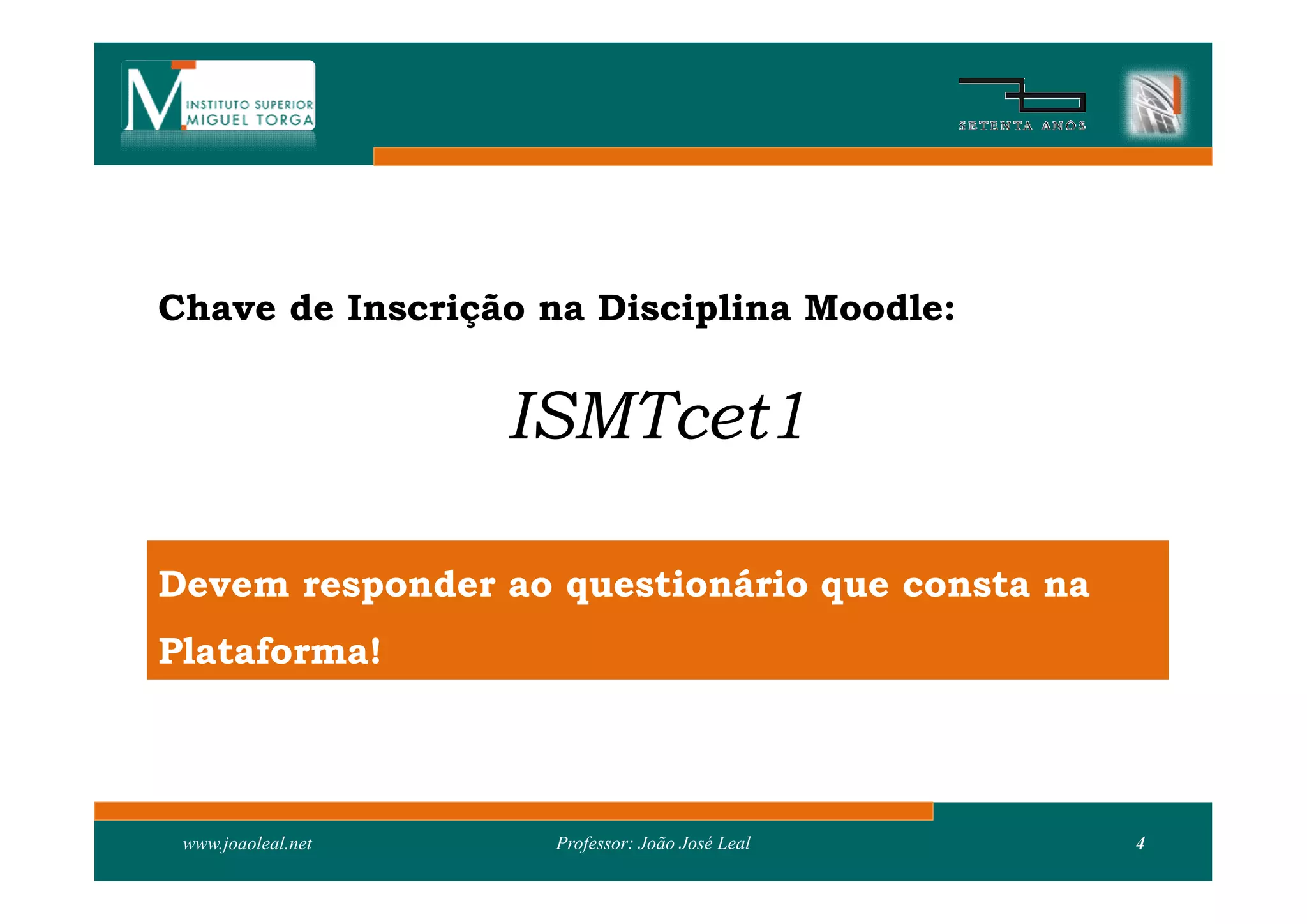 Chave de Inscrição na Disciplina Moodle:


                    ISMTcet1

Devem responder ao questionário que consta na
Plataforma!



 www.joaoleal.net    Professor: João José Leal   4
 