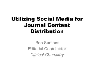 Utilizing Social Media for
     Journal Content
        Distribution

          Bob Sumner
      Editorial Coordinator
       Clinical Chemistry
 
