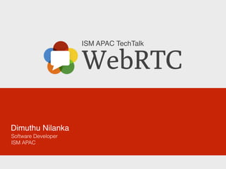 WebRTC
ISM APAC TechTalk
Dimuthu Nilanka
Software Developer
ISM APAC
 