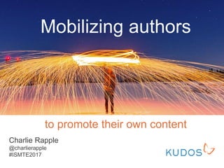 to promote their own content
Charlie Rapple
@charlierapple
#ISMTE2017
Mobilizing authors
 