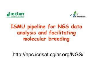 ISMU pipeline for NGS data
analysis and facilitating
molecular breeding
http://hpc.icrisat.cgiar.org/NGS/
 