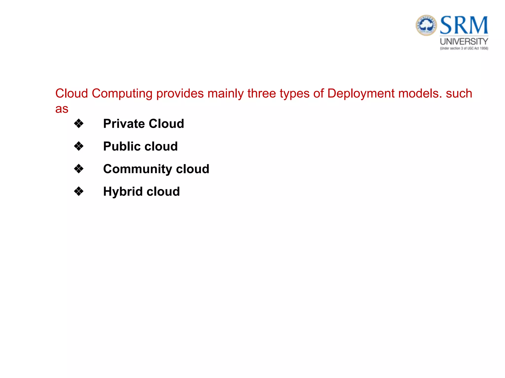 Cloud Computing provides mainly three types of Deployment models. such
as
❖ Private Cloud
❖ Public cloud
❖ Community cloud
❖ Hybrid cloud
 