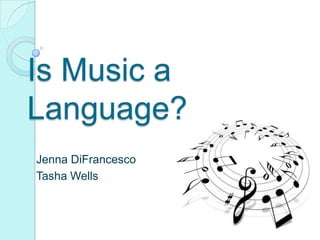Is Music a Language?,[object Object],Jenna DiFrancesco,[object Object],Tasha Wells,[object Object]