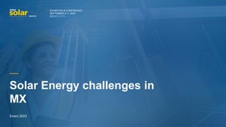 EXHIBITION & CONFERENCE
SEPTEMBER 5–7, 2023
MEXICO CITY
Enero 2023
Solar Energy challenges in
MX
 