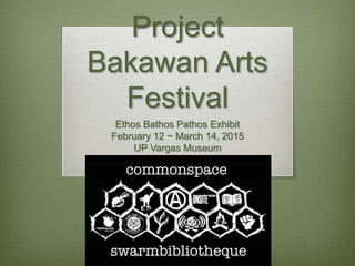 Project
Bakawan Arts
Festival
Ethos Bathos Pathos Exhibit
February 12 ~ March 14, 2015
UP Vargas Museum
 