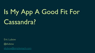 Is My App A Good Fit For
Cassandra?	


Eric Lubow	

@elubow	

elubow@simplereach.com	

 