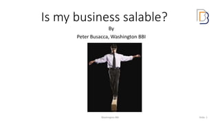 Is my business salable?
By
Peter Busacca, Washington BBI
Washington BBI Slide: 1
 