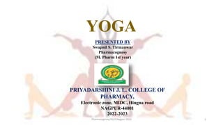 YOGA
PRESENTED BY
Swapnil S. Tirmanwar
Pharmacognosy
(M. Pharm 1st year)
PRIYADARSHINI J. L. COLLEGE OF
PHARMACY,
Electronic zone, MIDC, Hingna road
NAGPUR-44001
2022-2023
Pharmacognosy,PJLCP,Nagpur-2023 1
 