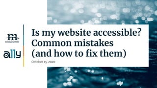 | 1
Is my website accessible?
Common mistakes
(and how to fix them)
October 15, 2020
 