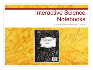 Interactive Science
         Notebooks
       A Parent Guide by Mrs. Dunne
 