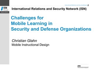 International Relations and Security Network (ISN)


Challenges for
Mobile Learning in
Security and Defense Organizations
...