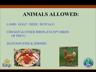ANIMALS ALLOWED: LAMB / GOAT / DEER / BUFFALO CHICKEN & OTHER BIRDS (EXCEPT BIRDS OF PREY) SEAFOOD (FISH & SHRIMP) 