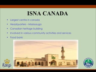 ISNA CANADA Largest centre in canada Headquarters - Mississauga Canadian heritage building Involved in various community activities and services Food bank 