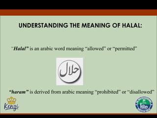 UNDERSTANDING THE MEANING OF HALAL: “ Halal”  is an arabic word meaning “allowed” or “permitted” “ haram”  is derived from arabic meaning “prohibited” or “disallowed” 
