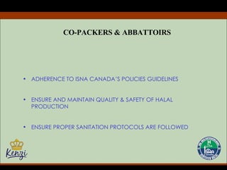 CO-PACKERS & ABBATTOIRS ADHERENCE TO ISNA CANADA’S POLICIES GUIDELINES ENSURE AND MAINTAIN QUALITY & SAFETY OF HALAL PRODUCTION ENSURE PROPER SANITATION PROTOCOLS ARE FOLLOWED 