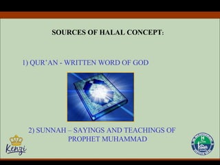 1) QUR’AN - WRITTEN WORD OF GOD 2) SUNNAH – SAYINGS AND TEACHINGS OF PROPHET MUHAMMAD SOURCES OF HALAL CONCEPT : 