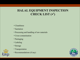 HALAL EQUIPMENT INSPECTION CHECK LIST (  ) Cleanliness Sanitation Processing and handling of raw materials Cross-contamination Packaging Labeling Storage Transportation Recommendations (if any) 