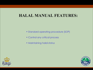 HALAL MANUAL FEATURES: Standard operating procedure (SOP) Control any critical process Maintaining halal status 