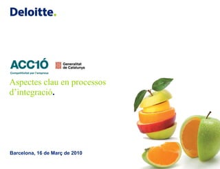 Aspectes clau en processos
d’integració.




Barcelona, 16 de Març de 2010
 