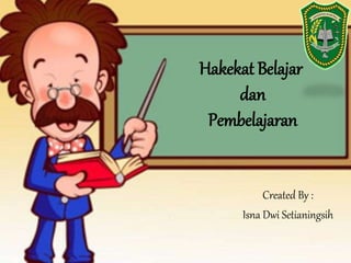 Hakekat Belajar
dan
Pembelajaran
Created By :
Isna Dwi Setianingsih
 