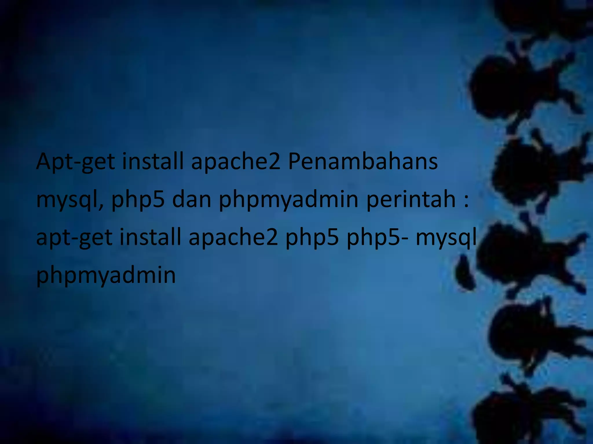 Apt-get install apache2 Penambahans
mysql, php5 dan phpmyadmin perintah :
apt-get install apache2 php5 php5- mysql
phpmyadmin
 