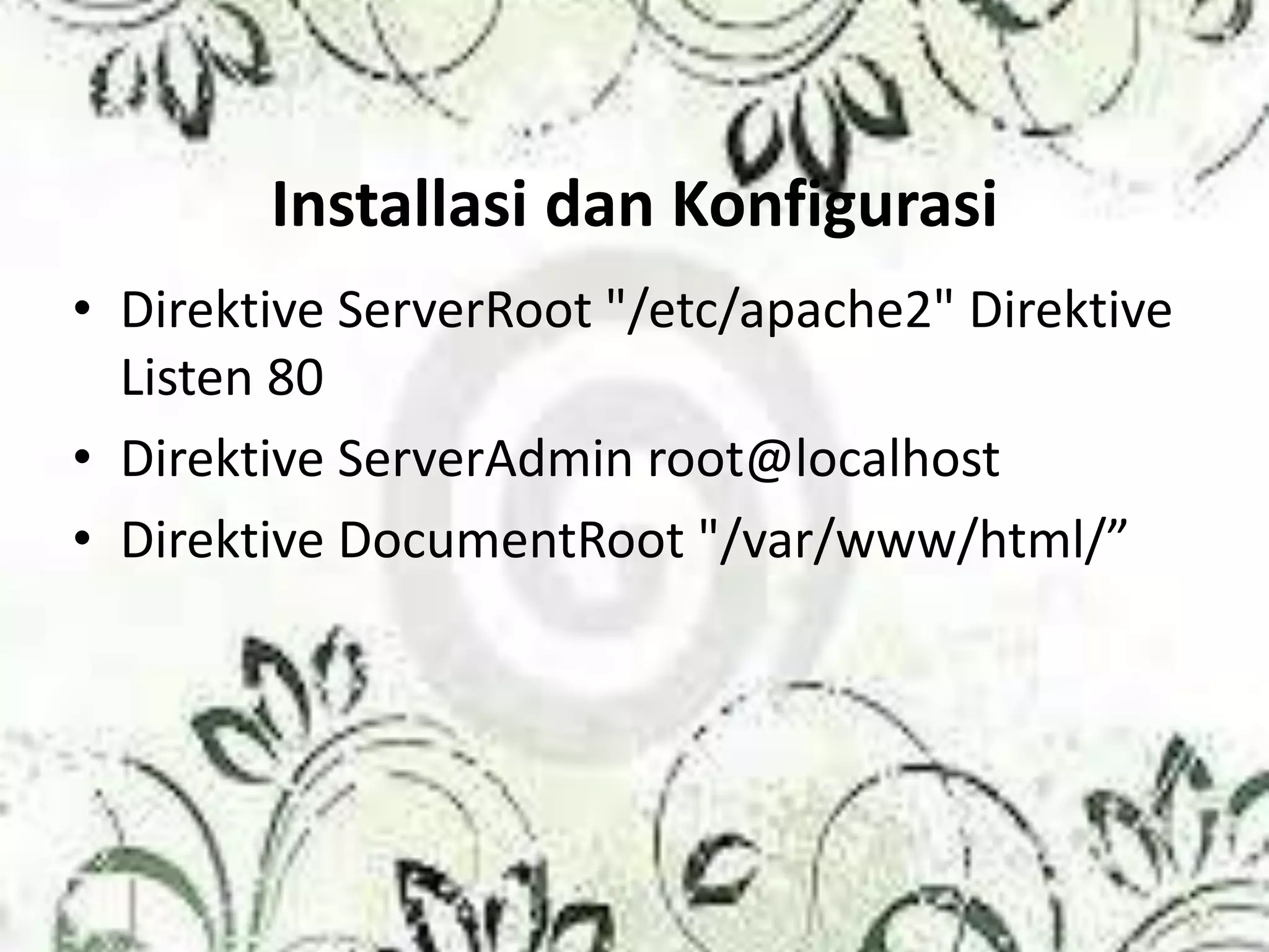 Installasi dan Konfigurasi
• Direktive ServerRoot "/etc/apache2" Direktive
Listen 80
• Direktive ServerAdmin root@localhost
• Direktive DocumentRoot "/var/www/html/”
 