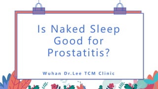 Is Naked Sleep
Good for
Prostatitis?
W u h a n D r . L e e T C M C l i n i c
 