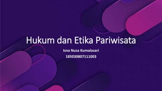 Hukum dan Etika Pariwisata
Isna Nusa Kumalasari
185030807111003
 