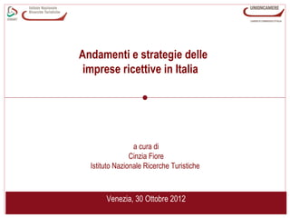 Andamenti e strategie delle
 imprese ricettive in Italia




                 a cura di
                Cinzia Fiore
  Istituto Nazionale Ricerche Turistiche



       Venezia, 30 Ottobre 2012
 
