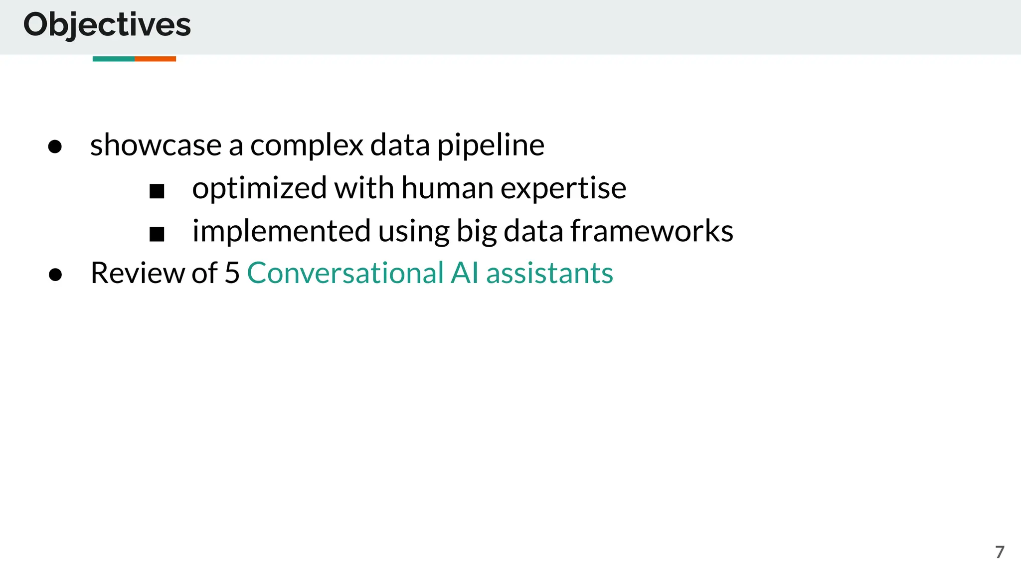 Objectives
● showcase a complex data pipeline
■ optimized with human expertise
■ implemented using big data frameworks
● Review of 5 Conversational AI assistants
7
 