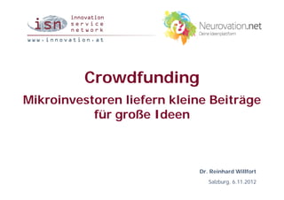 Crowdfunding
Mikroinvestoren liefern kleine Beiträge
           für große Ideen



                            Dr. Reinhard Willfort
                               Salzburg, 6.11.2012
 