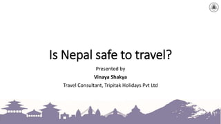 Is Nepal safe to travel?
Presented by
Vinaya Shakya
Travel Consultant, Tripitak Holidays Pvt Ltd
 