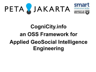 CogniCity.info 
an OSS Framework for 
Applied GeoSocial Intelligence 
Engineering 
 