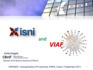 Anila Angjeli
1APARSEN - Interoperability of PI workshop, iPRES, Lisbon, 5 September 2013
VIAF
and
Member of the Board of directors of ISNI-IA
 