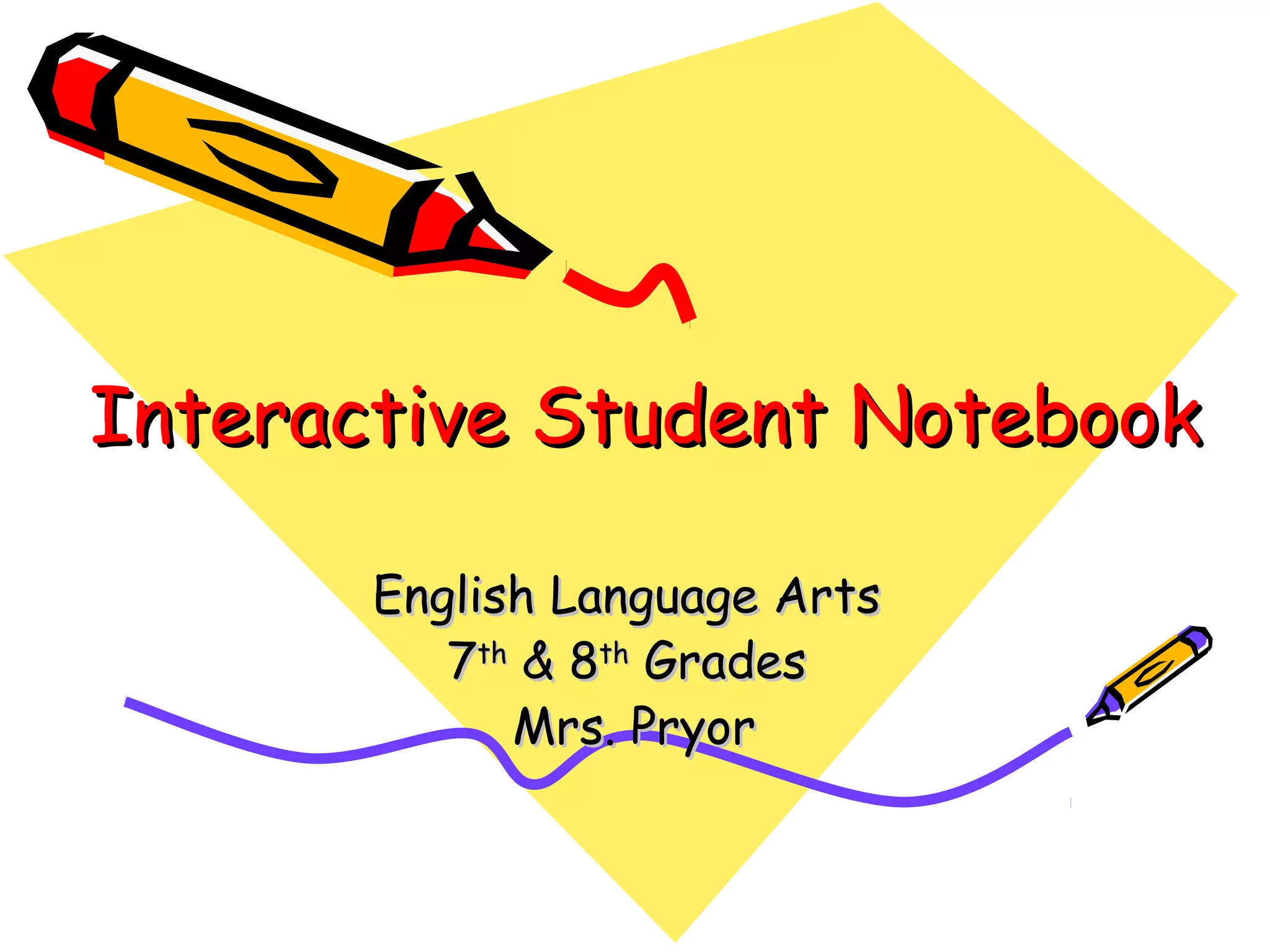 Interactive Student NotebookInteractive Student Notebook
English Language ArtsEnglish Language Arts
77thth
& 8& 8thth
GradesGrades
Mrs. PryorMrs. Pryor
 