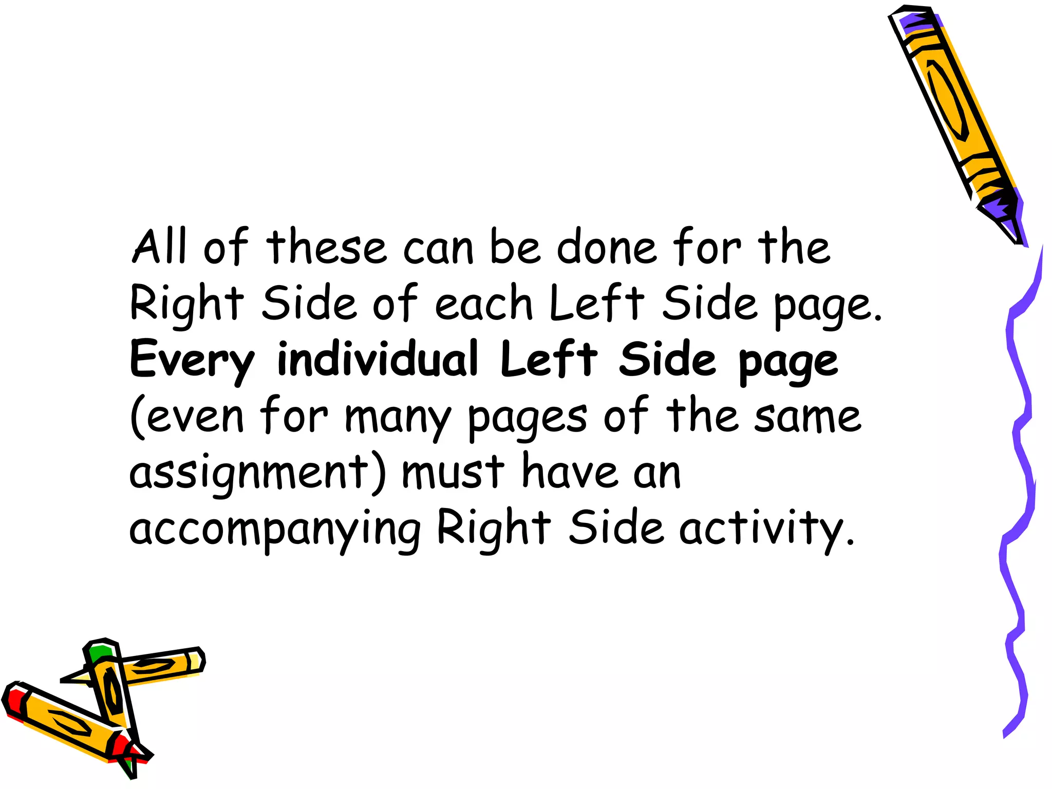All of these can be done for the
Right Side of each Left Side page.
Every individual Left Side page
(even for many pages of the same
assignment) must have an
accompanying Right Side activity.
 