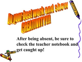 After being absent, be sure to
check the teacher notebook and
get caught up!
 