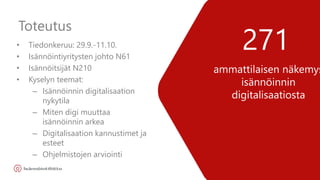 Muokkaa perustyylejä naps.
ammattilaisen näkemys
isännöinnin
digitalisaatiosta
271• Tiedonkeruu: 29.9.-11.10.
• Isännöintiyritysten johto N61
• Isännöitsijät N210
• Kyselyn teemat:
– Isännöinnin digitalisaation
nykytila
– Miten digi muuttaa
isännöinnin arkea
– Digitalisaation kannustimet ja
esteet
– Ohjelmistojen arviointi
Toteutus
 