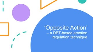 ‘Opposite Action’
– a DBT-based emotion
regulation technique
 