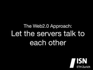 The Web2.0 Approach:


Let the servers talk to
each other

 