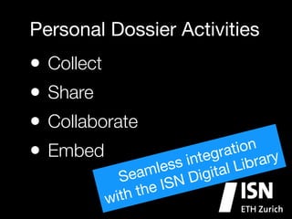 Personal Dossier Activities

•
•
•
•

Collect
Share
Collaborate
n

atio ry
Embed
gr
inte
s
bra
Li
les
ital
am
Se
Dig
ISN
the
ith
w

 