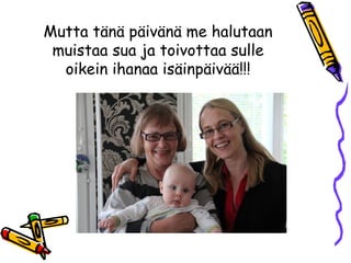 Mutta tänä päivänä me halutaan
muistaa sua ja toivottaa sulle
oikein ihanaa isäinpäivää!!!
 
