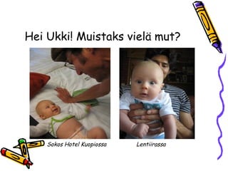 Hei Ukki! Muistaks vielä mut?
LentiirassaSokos Hotel Kuopiossa
 