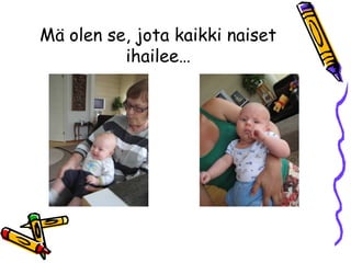 Mä olen se, jota kaikki naiset
ihailee…
 