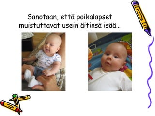 Sanotaan, että poikalapset
muistuttavat usein äitinsä isää…
 